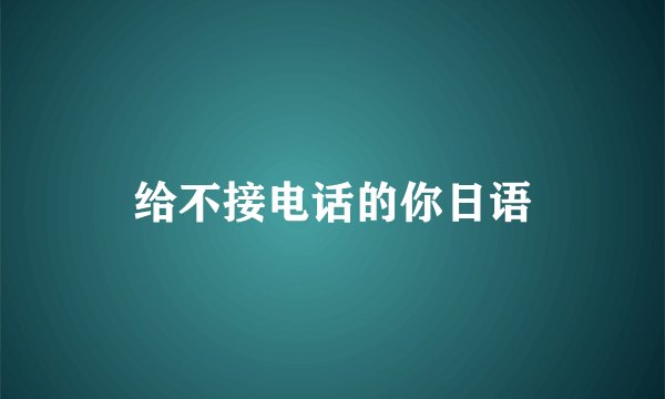 给不接电话的你日语