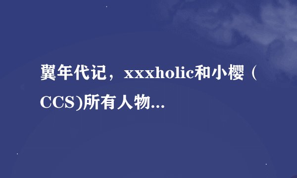 翼年代记，xxxholic和小樱（CCS)所有人物的生日日期（要最新的）