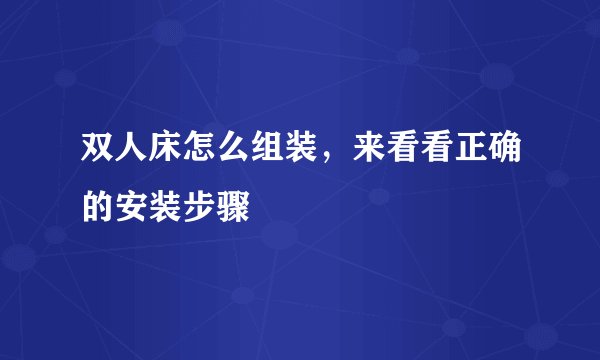 双人床怎么组装，来看看正确的安装步骤