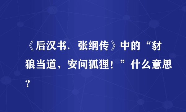 《后汉书．张纲传》中的“豺狼当道，安问狐狸！”什么意思？