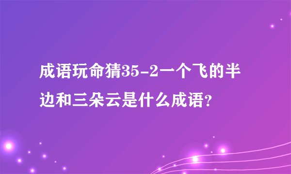 成语玩命猜35-2一个飞的半边和三朵云是什么成语?