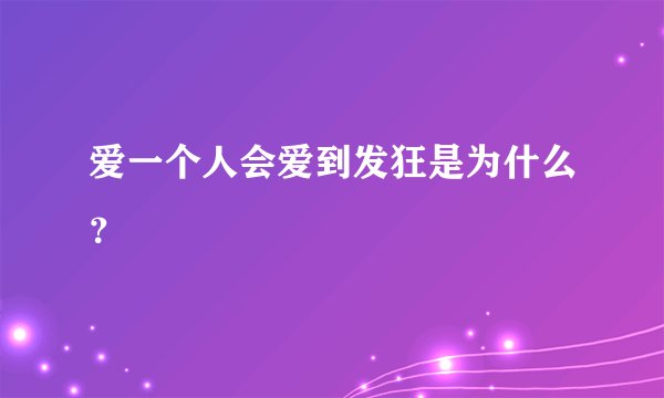 爱一个人会爱到发狂是为什么？