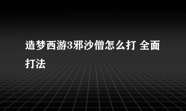造梦西游3邪沙僧怎么打 全面打法