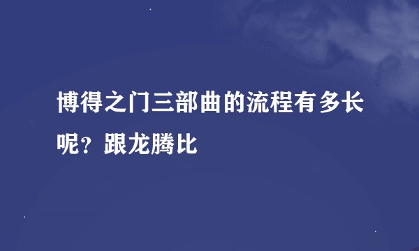 博得之门三部曲的流程有多长呢?跟龙腾比