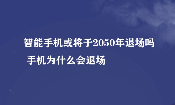 智能手机或将于2050年退场吗 手机为什么会退场