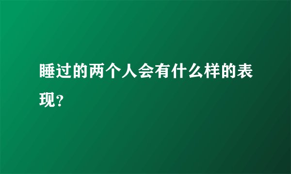 睡过的两个人会有什么样的表现？