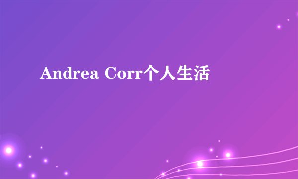 Andrea Corr个人生活