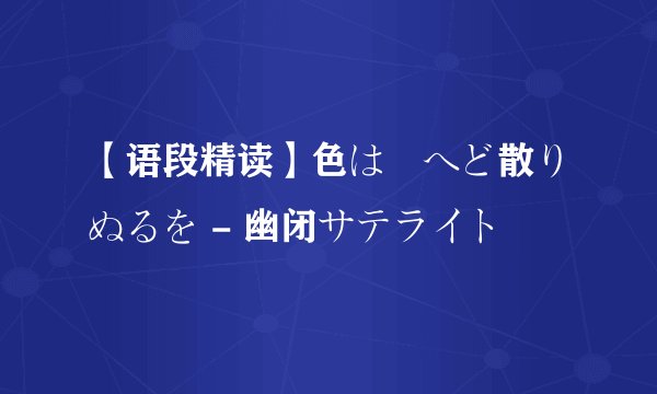 【语段精读】色は匂へど散りぬるを - 幽闭サテライト