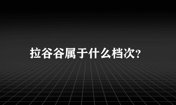 拉谷谷属于什么档次？