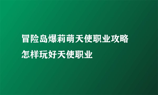 冒险岛爆莉萌天使职业攻略 怎样玩好天使职业
