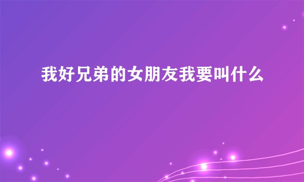 我好兄弟的女朋友我要叫什么