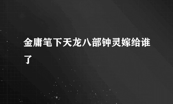 金庸笔下天龙八部钟灵嫁给谁了
