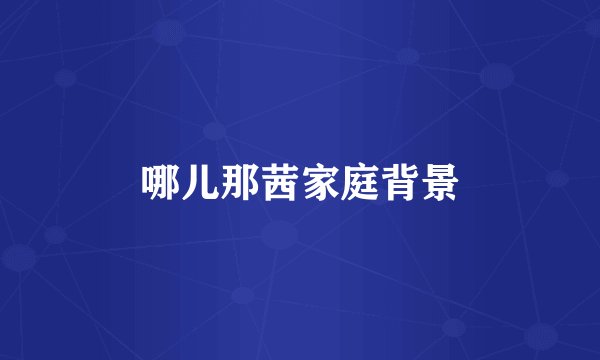 哪儿那茜家庭背景