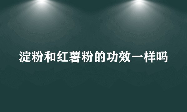 淀粉和红薯粉的功效一样吗