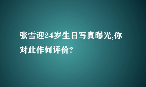 张雪迎24岁生日写真曝光,你对此作何评价?