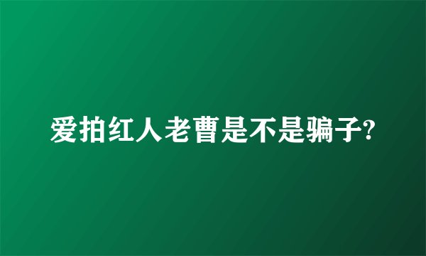 爱拍红人老曹是不是骗子?