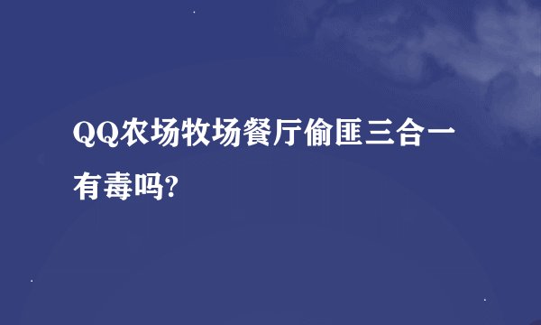 QQ农场牧场餐厅偷匪三合一 有毒吗?