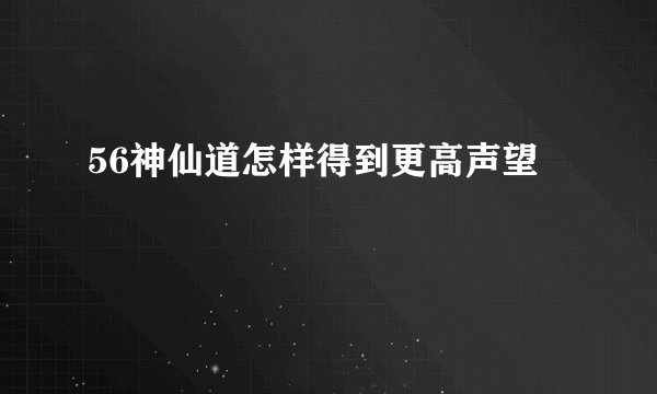 56神仙道怎样得到更高声望