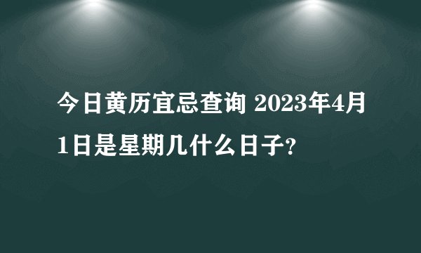 今日黄历宜忌查询 2023年4月1日是星期几什么日子？