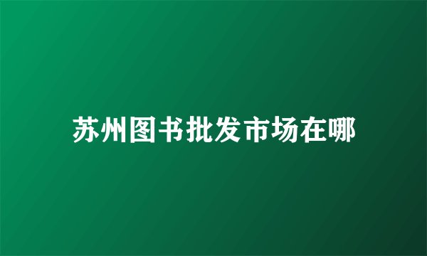 苏州图书批发市场在哪