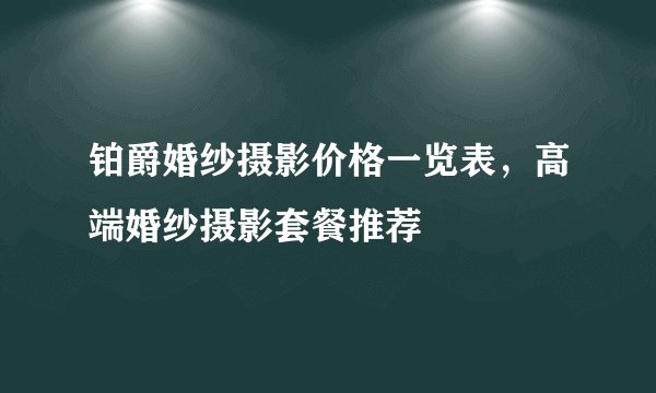 铂爵婚纱摄影价格一览表，高端婚纱摄影套餐推荐