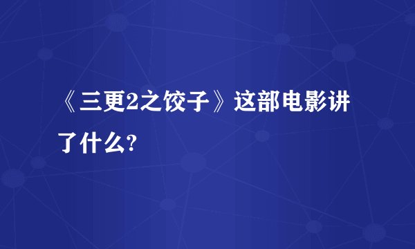 《三更2之饺子》这部电影讲了什么?