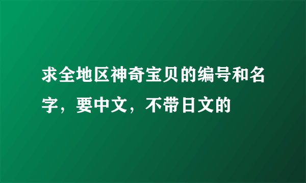 求全地区神奇宝贝的编号和名字，要中文，不带日文的