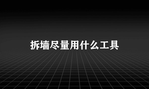 拆墙尽量用什么工具