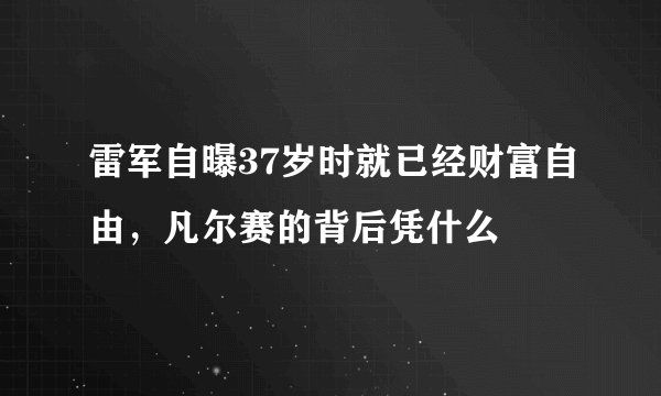 雷军自曝37岁时就已经财富自由，凡尔赛的背后凭什么