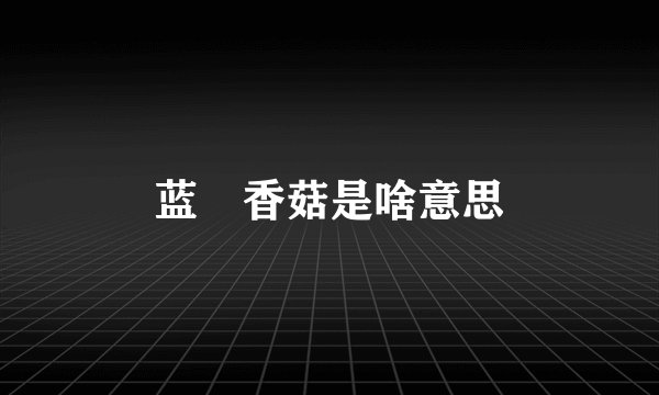 蓝廋香菇是啥意思