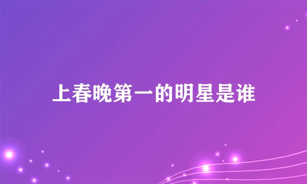 上春晚第一的明星是谁