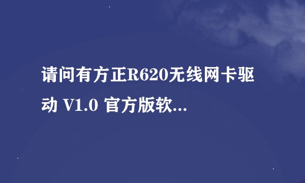请问有方正R620无线网卡驱动 V1.0 官方版软件免费百度云资源吗