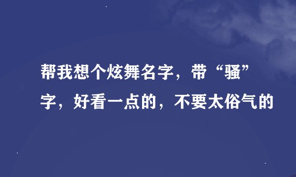 帮我想个炫舞名字，带“骚”字，好看一点的，不要太俗气的