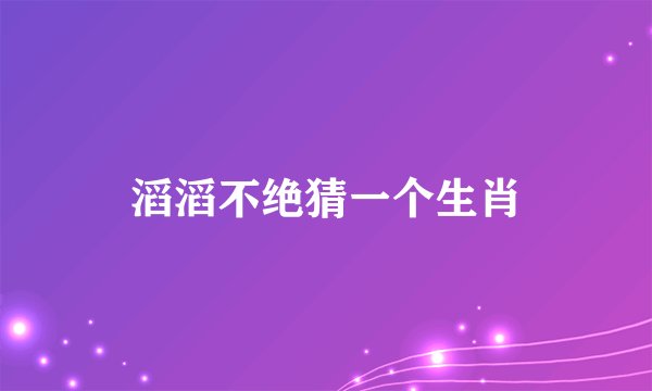 滔滔不绝猜一个生肖