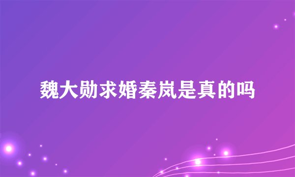 魏大勋求婚秦岚是真的吗
