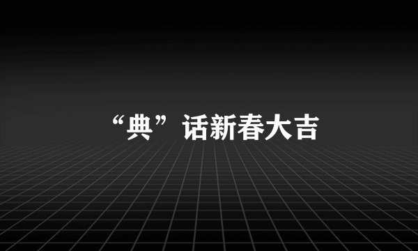 “典”话新春大吉
