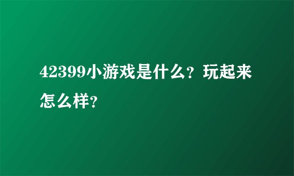 42399小游戏是什么？玩起来怎么样？