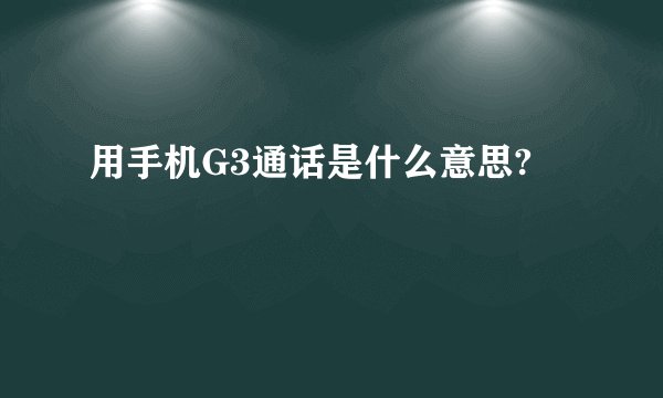 用手机G3通话是什么意思?