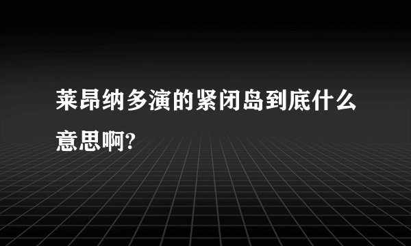 莱昂纳多演的紧闭岛到底什么意思啊?
