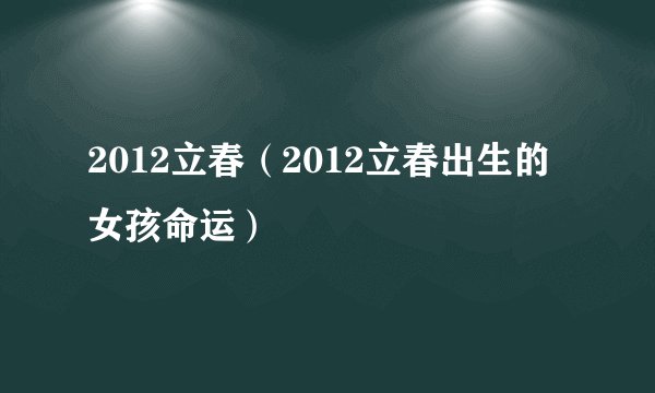 2012立春（2012立春出生的女孩命运）