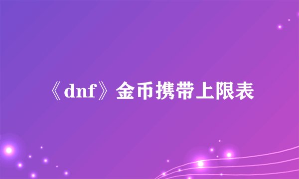 《dnf》金币携带上限表