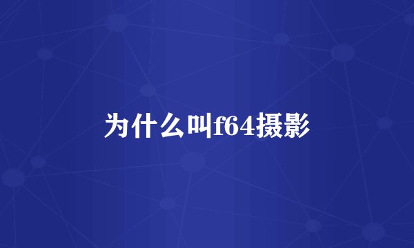 为什么叫f64摄影