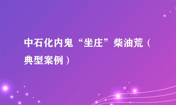 中石化内鬼“坐庄”柴油荒（典型案例）