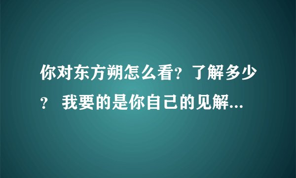 你对东方朔怎么看？了解多少？ 我要的是你自己的见解，不是抄写。