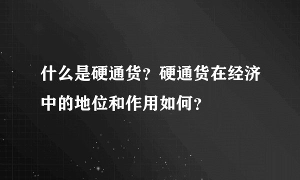 什么是硬通货？硬通货在经济中的地位和作用如何？
