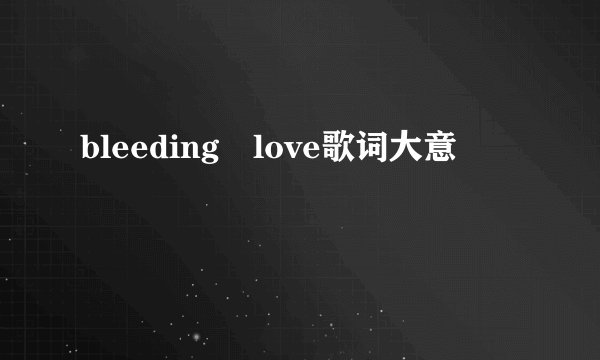bleeding love歌词大意