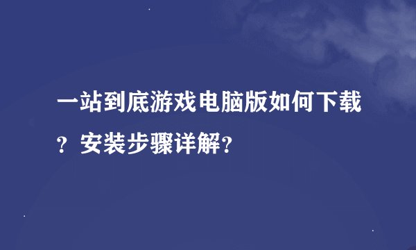 一站到底游戏电脑版如何下载？安装步骤详解？