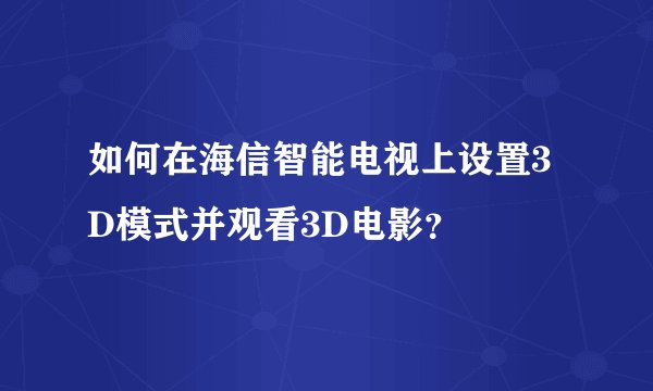 如何在海信智能电视上设置3D模式并观看3D电影？