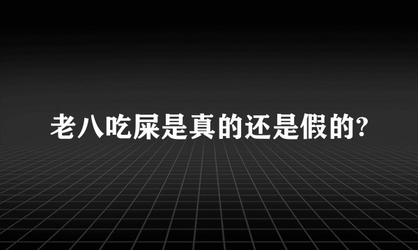 老八吃屎是真的还是假的?
