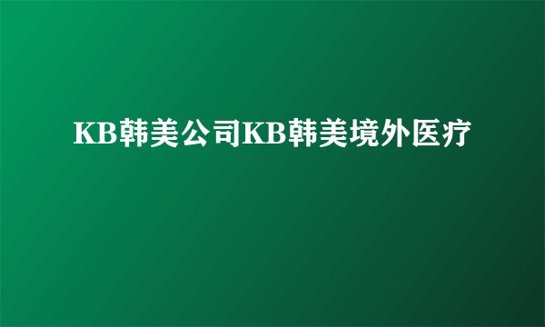 KB韩美公司KB韩美境外医疗